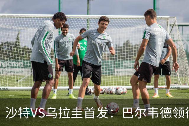 沙特VS乌拉圭首发：巴尔韦德领衔 努涅斯乌加特登场
