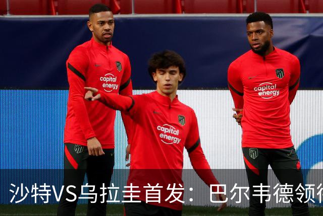 沙特VS乌拉圭首发：巴尔韦德领衔 努涅斯乌加特登场